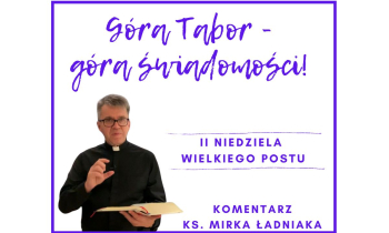 Komentarz na II Niedzielę Wielkiego Postu: "Góra Tabor - góra świadomości!"